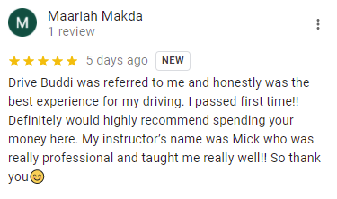 Drive Buddi was referred to me and honestly was the best experience for my driving. I passed first time!! Definitely would highly recommend spending your money here. My instructor’s name was Mick who was really professional and taught me really well!! So thank you