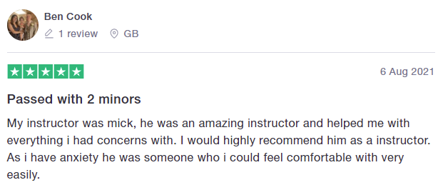 My instructor was mick, he was an amazing instructor and helped me with everything i had concerns with. I would highly recommend him as a instructor. As i have anxiety he was someone who i could feel comfortable with very easily.