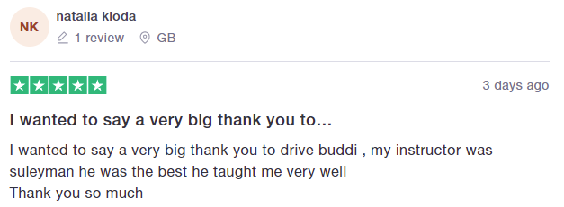 I wanted to say a very big thank you to drive buddi , my instructor was suleyman he was the best he taught me very well
Thank you so much