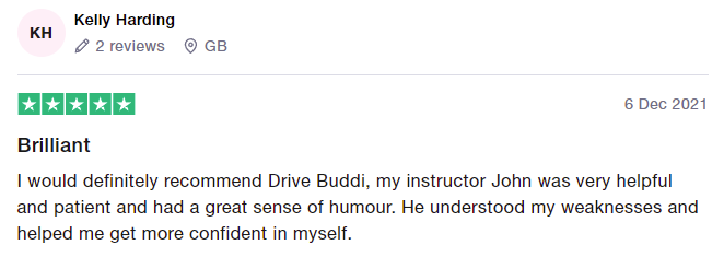 I would definitely recommend Drive Buddi, my instructor John was very helpful and patient and had a great sense of humour. He understood my weaknesses and helped me get more confident in myself.