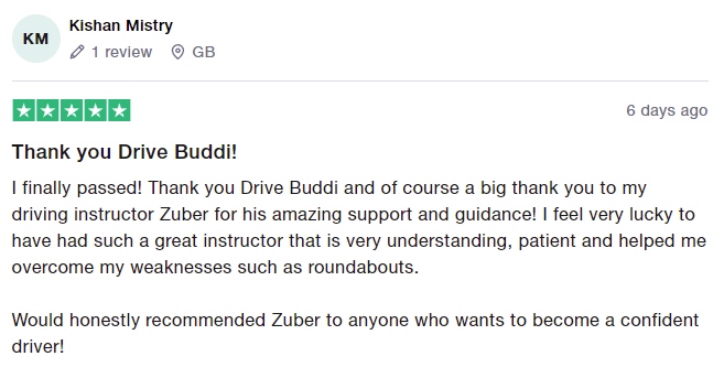 I finally passed! Thank you Drive Buddi and of course a big thank you to my driving instructor Zuber for his amazing support and guidance! I feel very lucky to have had such a great instructor that is very understanding, patient and helped me overcome my weaknesses such as roundabouts.

Would honestly recommended Zuber to anyone who wants to become a confident driver!