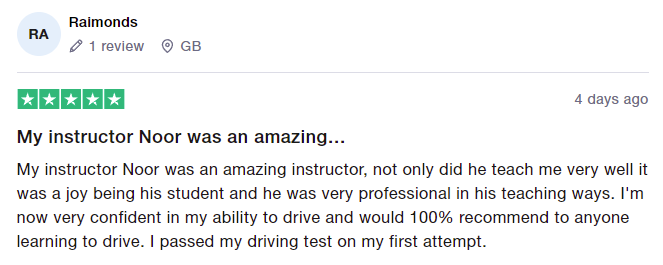 My instructor Noor was an amazing instructor, not only did he teach me very well it was a joy being his student and he was very professional in his teaching ways. I'm now very confident in my ability to drive and would 100% recommend to anyone learning to drive. I passed my driving test on my first attempt.