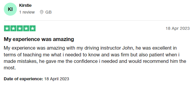My experience was amazing with my driving instructor John, he was excellent in terms of teaching me what i needed to know and was firm but also patient when i made mistakes, he gave me the confidence i needed and would recommend him the most.